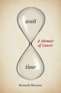 Wait Time: A Memoir of Cancer di Kenneth Sherman edito da WILFRID LAURIER UNIV PR