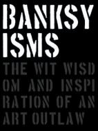 Banksyisms: The Wit, Wisdom and Inspiration of an Art Outlaw di Patrick Potter edito da CARPET BOMBING CULTURE