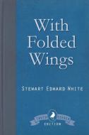 With Folded Wings di Stewart Edward White edito da White Crow Books