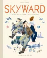 Skyward: The Story of Female Pilots in WWII di Sally Deng edito da NOBROW PR