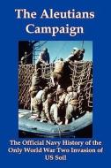The Aleutians Campaign: The Official Navy History of the Only World War Two Invasion of Us Soil di Historical Cent Naval Historical Center edito da RED & BLACK PUBL