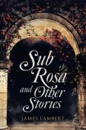 Sub Rosa And Other Stories di Lambert James Lambert edito da Balboa Press