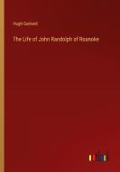 The Life of John Randolph of Roanoke di Hugh Garland edito da Outlook Verlag