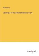 Catalogue of the Belfast Medical Library di Anonymous edito da Anatiposi Verlag