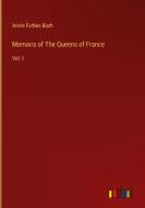 Memoirs of The Queens of France di Annie Forbes Bush edito da Outlook Verlag