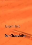 Der Chauvinist di Jürgen Heck edito da Books on Demand