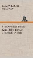 Four American Indians King Philip, Pontiac, Tecumseh, Osceola di Edson Leone Whitney edito da TREDITION CLASSICS