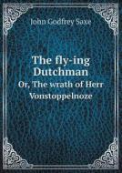The Fly-ing Dutchman Or, The Wrath Of Herr Vonstoppelnoze di John Godfrey Saxe edito da Book On Demand Ltd.