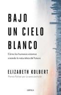 Bajo Un Cielo Blanco: Cómo Los Humanos Estamos Creando La Naturaleza del Futuro di Elizabeth Kolbert edito da PLANETA PUB