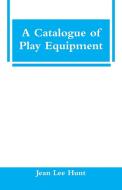 A Catalogue of Play Equipment di Jean Lee Hunt edito da Alpha Editions