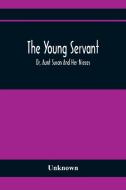 The Young Servant; Or, Aunt Susan And Her Nieces di Unknown edito da Alpha Editions
