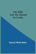 The Rifle And The Hound In Ceylon di Baker Samuel White Baker edito da Alpha Editions