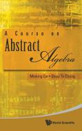 A Course on Abstract Algebra di Minking Eie, Shou-Te Chang edito da World Scientific Publishing Company