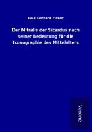 Der Mitralis der Sicardus nach seiner Bedeutung für die Ikonographie des Mittelalters di Paul Gerhard Ficker edito da TP Verone Publishing