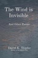 The Wind is Invisible: And Other Poems di David K. Shipler edito da LIGHTNING SOURCE INC