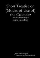 Short Treatise on (Modes of Use of) the Calendar di Jean-Marie Ragon edito da Lulu.com