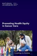 Promoting Health Equity in Cancer Care: Proceedings of a Workshop di National Academies Of Sciences Engineeri, Health And Medicine Division, Board On Health Care Services edito da NATL ACADEMY PR