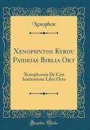 Xenophntos Kyrou Paideias Biblia Okt: Xenophontis de Cyri Institutione Libri Octo (Classic Reprint) di Xenophon Xenophon edito da Forgotten Books