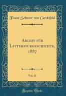 Archiv Fur Litteraturgeschichte, 1887, Vol. 15 (Classic Reprint) di Franz Schnorr Von Carolsfeld edito da Forgotten Books