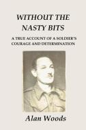 Without the Nasty Bits: A Soldier's Story di Alan Woods edito da UNICORN PUB GROUP