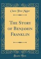 The Story of Benjamin Franklin (Classic Reprint) di Clare Tree Major edito da Forgotten Books