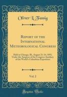 Report of the International Meteorological Congress, Vol. 2: Held at Chicago, Ill., August 21-24, 1893, Under the Auspices of the Congress Auxiliary o di Oliver L. Fassig edito da Forgotten Books
