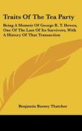 Traits of the Tea Party: Being a Memoir of George R. T. Hewes, One of the Last of Its Survivors, with a History of That Transaction di Benjamin Bussey Thatcher edito da Kessinger Publishing