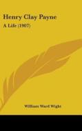 Henry Clay Payne: A Life (1907) di William Ward Wight edito da Kessinger Publishing