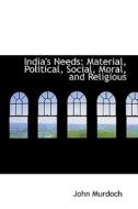 India's Needs di John Murdoch edito da Bibliolife