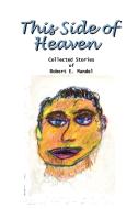 This Side of Heaven: Collected Stories of Robert E. Mandel di Robert E. Mandel edito da AUTHORHOUSE