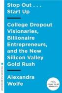 Stop Out...Start Up: College Dropout Visionaries, Billionaire Entrepreneurs, and the New Silicon Valley Gold Rush di Alexandra Wolfe edito da Crown Publishing Group (NY)