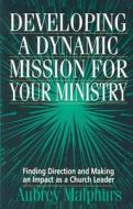 Developing a Dynamic Mission for Your Ministry: Finding Direction and Making an Impact as a Church Leader di Aubrey Malphurs edito da Kregel Academic & Professional