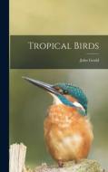 Tropical Birds di John Gould edito da LIGHTNING SOURCE INC