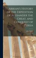 Arrian's History of the Expedition of Alexander the Great, and Conquest of Persia di Arrian, John Rooke edito da LEGARE STREET PR