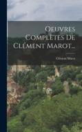 Oeuvres Complètes De Clément Marot... di Clément Marot edito da LEGARE STREET PR