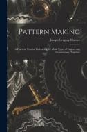 Pattern Making; a Practical Treatise Embracing the Main Types of Engineering Construction, Together di Joseph Gregory Horner edito da LEGARE STREET PR