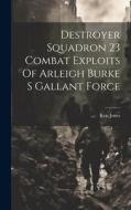 Destroyer Squadron 23 Combat Exploits Of Arleigh Burke S Gallant Force di Ken Jones edito da LEGARE STREET PR