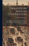 Thoughts on African Colonization: Or, an Impartial Exhibition of the Doctrines, Principles and Purposes of the American Colonization Society. Together di William Lloyd Garrison edito da LEGARE STREET PR
