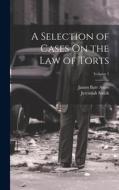 A Selection of Cases On the Law of Torts; Volume 1 di James Barr Ames, Jeremiah Smith edito da LEGARE STREET PR