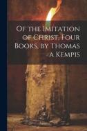 Of the Imitation of Christ, Four Books, by Thomas a Kempis di Anonymous edito da LEGARE STREET PR
