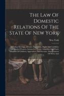 The Law Of Domestic Relations Of The State Of New York: Including Marriage, Divorce, Separation, Rights And Liabilities Of Married Women, Actions For di New York (State) edito da LEGARE STREET PR