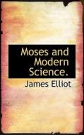 Moses And Modern Science. di James Elliot edito da Bibliolife