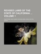 Revised Laws of the State of California Volume 1 di California edito da Rarebooksclub.com