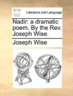 Nadir: A Dramatic Poem. By The Rev. Joseph Wise. di Joseph Wise edito da Gale Ecco, Print Editions