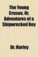 The Young Crusoe, Or, Adventures Of A Sh di Dr. Harley edito da General Books