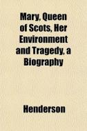 Mary, Queen Of Scots, Her Environment An di Henderson edito da General Books