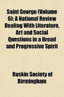 Saint George Volume 6 ; A National Revi di Ruskin Society of Birmingham edito da General Books