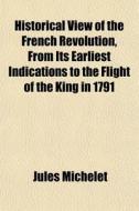 Historical View Of The French Revolution di Jules Michelet edito da General Books