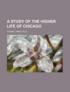 A Study of the Higher Life of Chicago di Thomas James Riley edito da Rarebooksclub.com