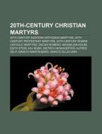 20th-century Christian Martyrs: 20th-century Eastern Orthodox Martyrs, 20th-century Protestant Martyrs, 20th-century Roman Catholic Martyrs di Source Wikipedia edito da Books Llc, Wiki Series